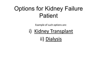 Options for Kidney FailurePatient Example of such options are: Kidney Transplant Dialysis 