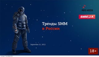 Тренды SMM
                                             в России


                               September 21, 2012



                                                          18+
пятница, 21 сентября 2012 г.
 