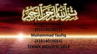 Amad saeprudin 
(41614010072) 
Muhammad Taufiq 
(41614010014) 
TEKNIK INDUSTRI 2014 
 