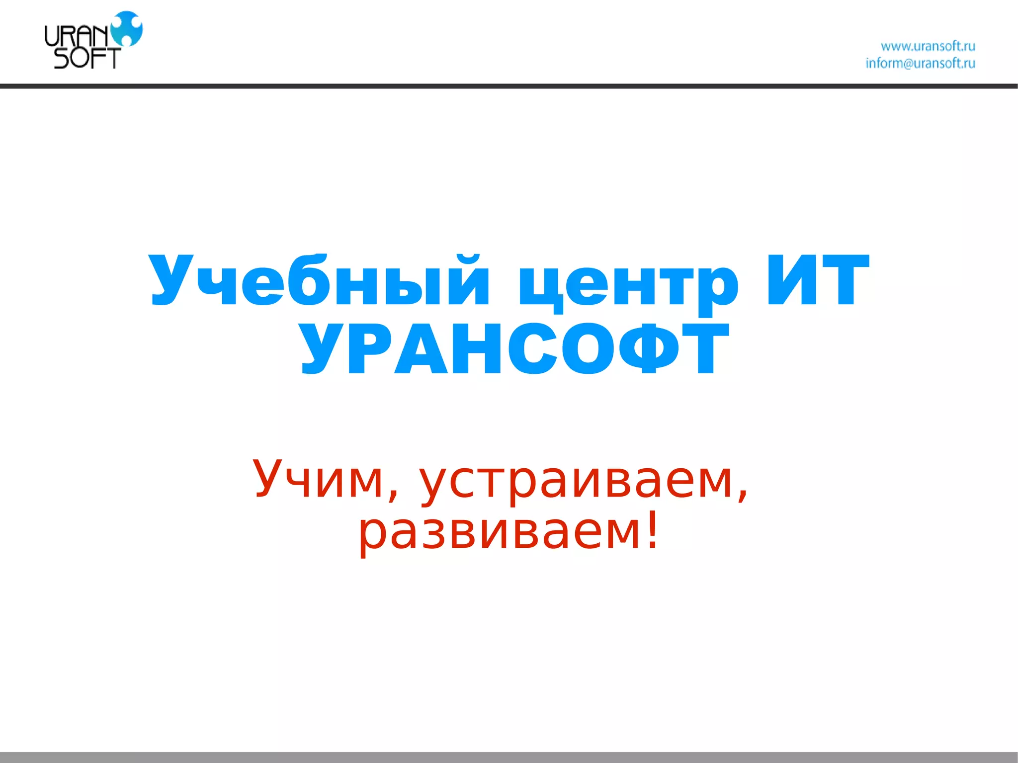 Учебный центр ИТ
УРАНСОФТ
Учим, устраиваем,
развиваем!
 