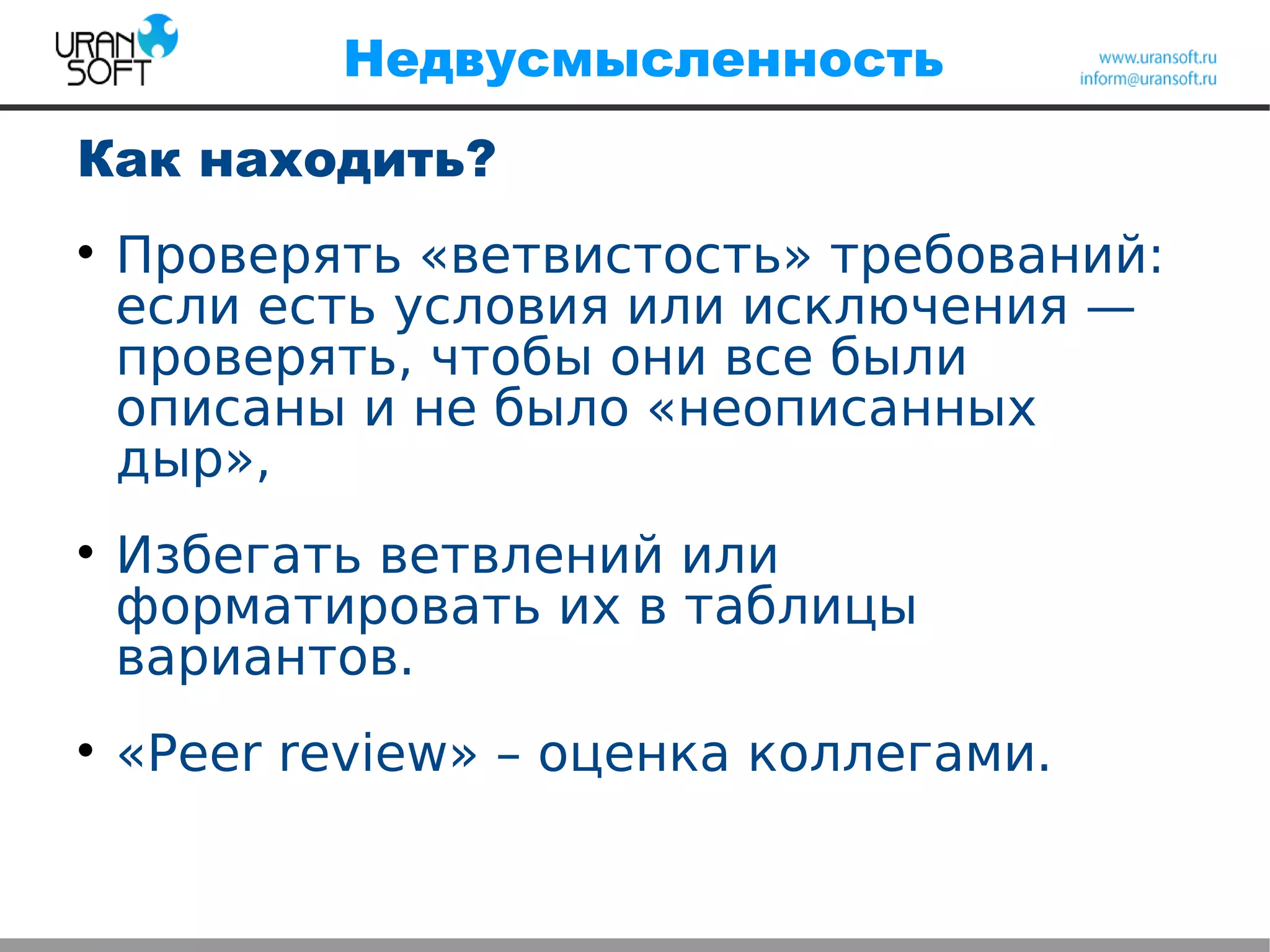 Недвусмысленность
Как находить?

Проверять «ветвистость» требований:
если есть условия или исключения —
проверять, чтобы они все были
описаны и не было «неописанных
дыр»,

Избегать ветвлений или
форматировать их в таблицы
вариантов.

«Peer review» – оценка коллегами.
 