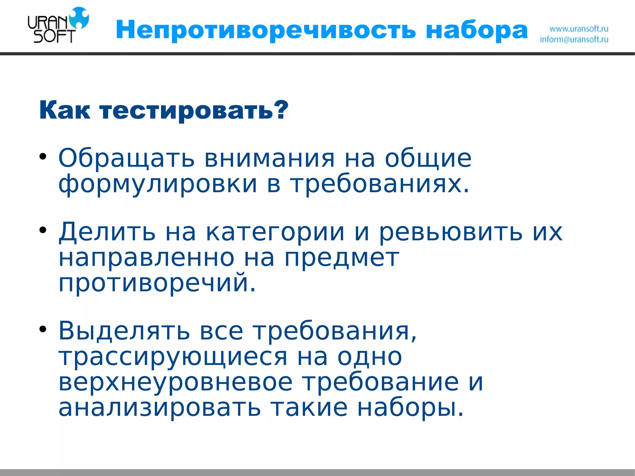 Непротиворечивость набора
Как тестировать?

Обращать внимания на общие
формулировки в требованиях.

Делить на категории и ревьювить их
направленно на предмет
противоречий.

Выделять все требования,
трассирующиеся на одно
верхнеуровневое требование и
анализировать такие наборы.
 