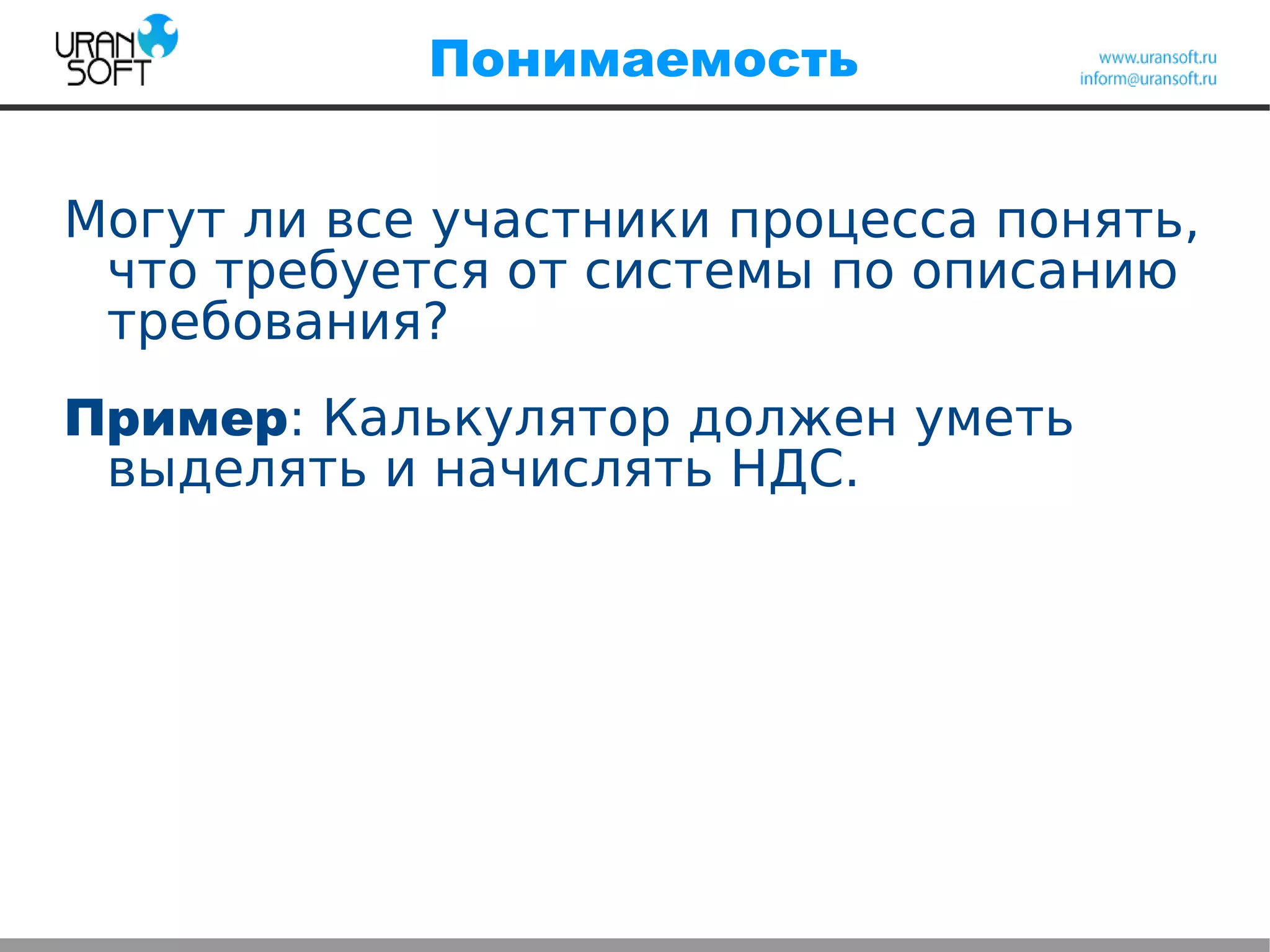 Понимаемость
Могут ли все участники процесса понять,
что требуется от системы по описанию
требования?
Пример: Калькулятор должен уметь
выделять и начислять НДС.
 
