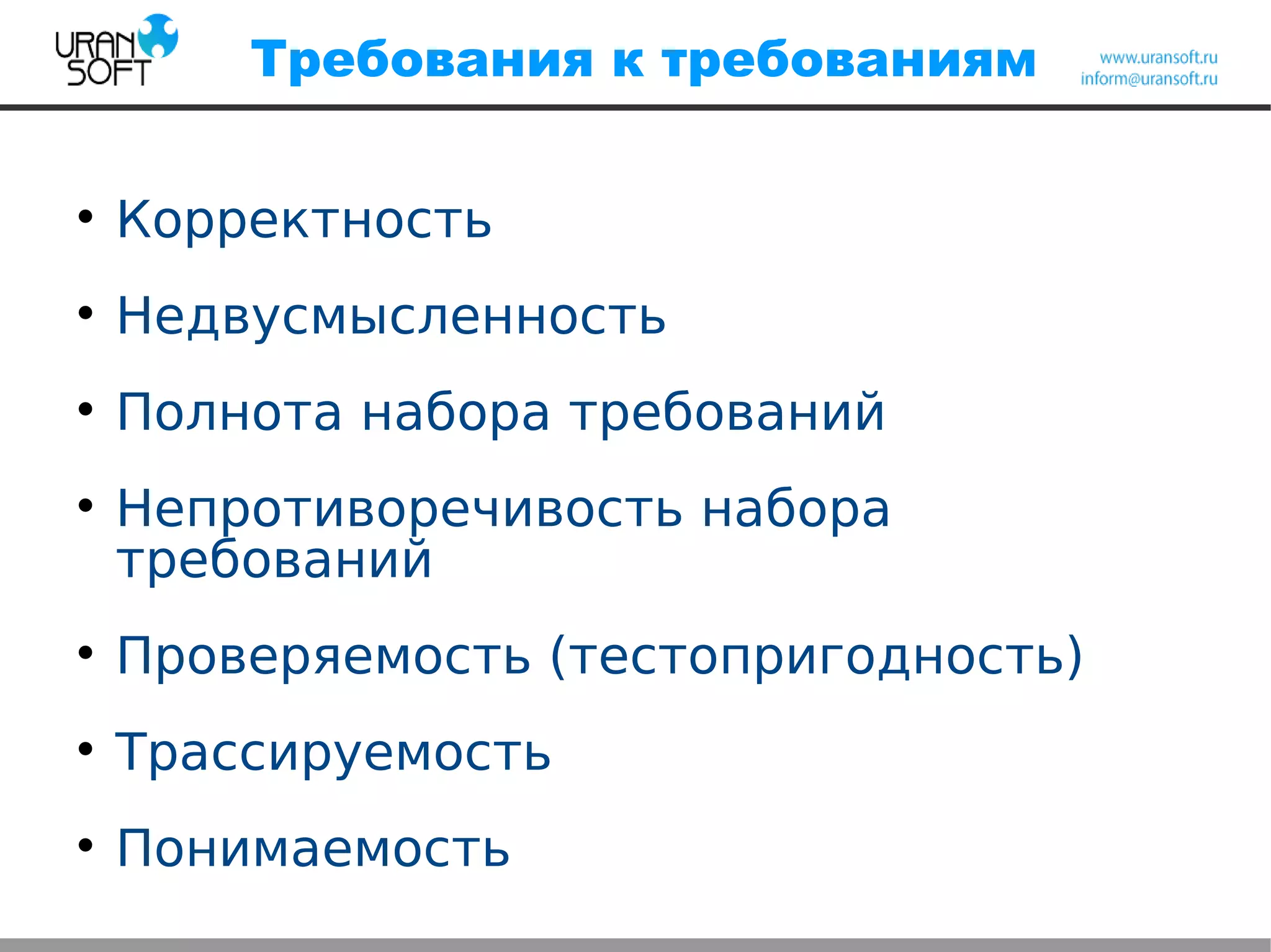 Требования к требованиям

Корректность

Недвусмысленность

Полнота набора требований

Непротиворечивость набора
требований

Проверяемость (тестопригодность)

Трассируемость

Понимаемость
 