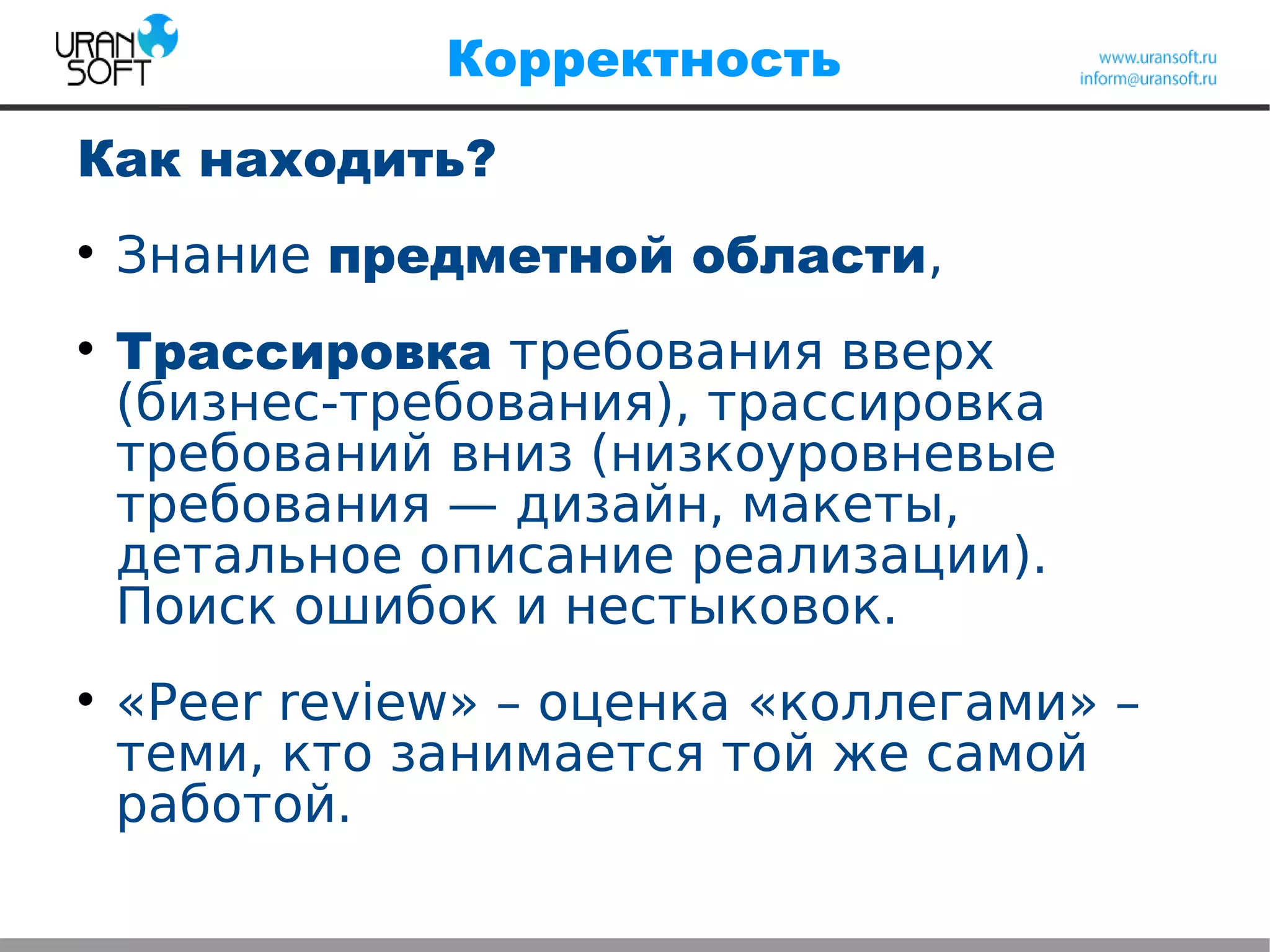 Корректность
Как находить?

Знание предметной области,

Трассировка требования вверх
(бизнес-требования), трассировка
требований вниз (низкоуровневые
требования — дизайн, макеты,
детальное описание реализации).
Поиск ошибок и нестыковок.

«Peer review» – оценка «коллегами» –
теми, кто занимается той же самой
работой.
 