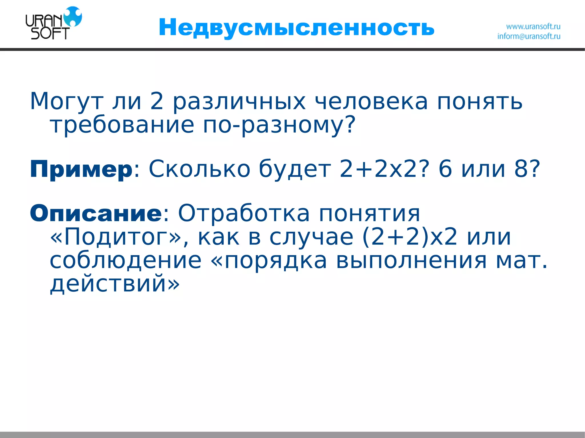 Недвусмысленность
Могут ли 2 различных человека понять
требование по-разному?
Пример: Сколько будет 2+2х2? 6 или 8?
Описание: Отработка понятия
«Подитог», как в случае (2+2)х2 или
соблюдение «порядка выполнения мат.
действий»
 