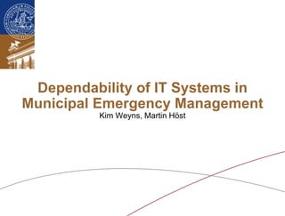 Dependability of IT Systems in
Municipal Emergency Management
         Kim Weyns, Martin Höst
 