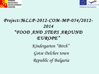 Project:№LLP-2012-COM-MP-054/2012-
                2014
     “FOOD AND STEPS AROUND
             EUROPE”
          Kindergarten “Birch”
          Gotse Delchev town
          Republic of Bulgaria
 
