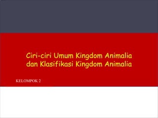 Ciri-ciri Umum Kingdom Animalia
dan Klasifikasi Kingdom Animalia
KELOMPOK 2
 