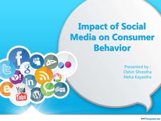 Impact of Social 
Media on Consumer 
Behavior 
Presented by : 
Oshin Shrestha 
Neha Kayastha 
 