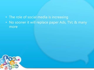 • The role of social media is increasing 
• No sooner it will replace paper Ads, TVc & many 
more 
 