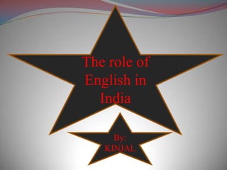 The role of
English in
  India

     By:
   KINJAL
 