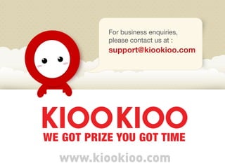 For business enquiries,
please contact us at :
support@kiookioo.com
www.kiookioo.com
 