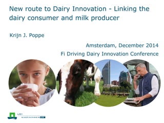 New route to Dairy Innovation - Linking the 
dairy consumer and milk producer 
Amsterdam, December 2014 
Fi Driving Dairy Innovation Conference 
Krijn J. Poppe 
 