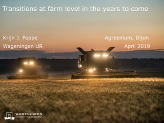 Transitions at farm level in the years to come
Krijn J. Poppe Agreenium, Dijon
Wageningen UR April 2019
 