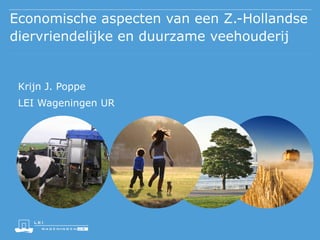 Economische aspecten van een Z.-Hollandse
diervriendelijke en duurzame veehouderij

Krijn J. Poppe
LEI Wageningen UR

 