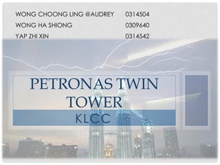 KLCC
PETRONAS TWIN
TOWER
WONG CHOONG LING @AUDREY 0314504
WONG HA SHIONG 0309640
YAP ZHI XIN 0314542
 