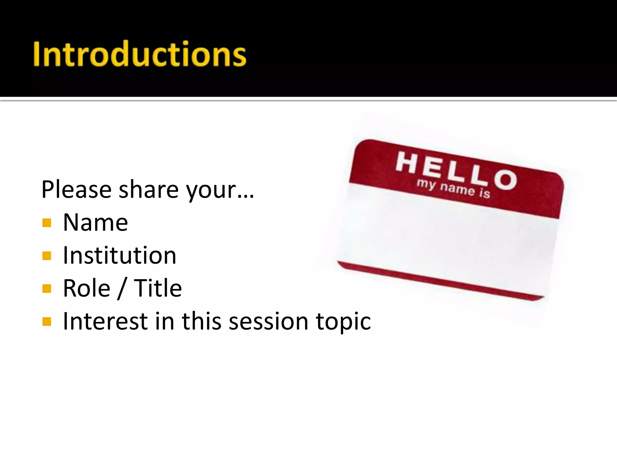 Please share your…
 Name
 Institution
 Role / Title
 Interest in this session topic
 
