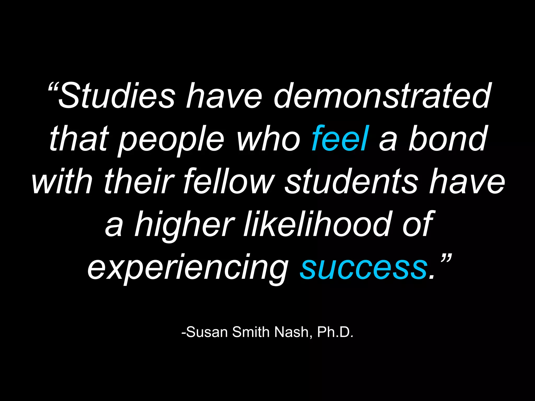 41
“Studies have demonstrated
that people who feel a bond
with their fellow students have
a higher likelihood of
experiencing success.”
-Susan Smith Nash, Ph.D.
 