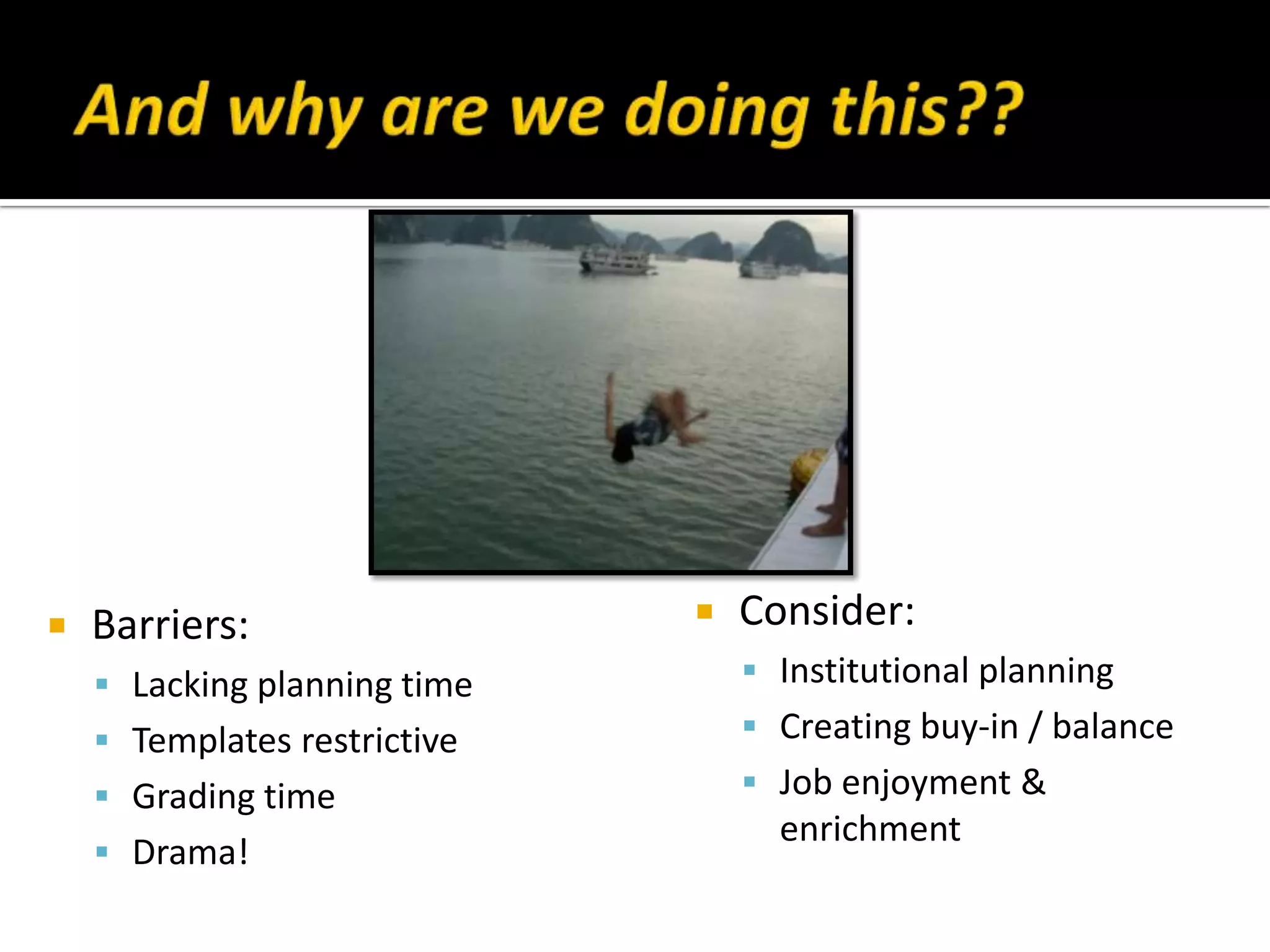  Barriers:
 Lacking planning time
 Templates restrictive
 Grading time
 Drama!
 Consider:
 Institutional planning
 Creating buy-in / balance
 Job enjoyment &
enrichment
 