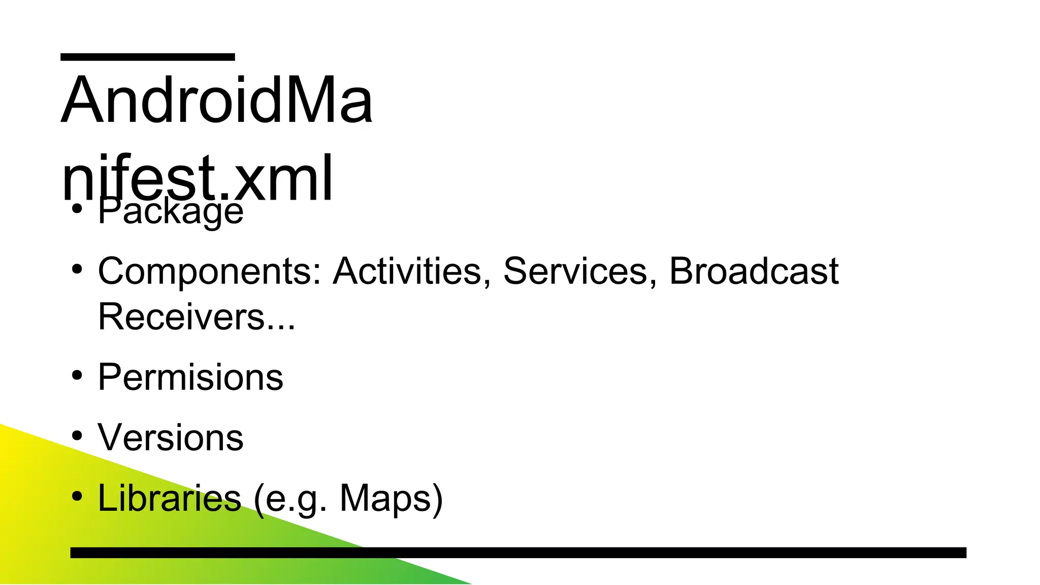AndroidManifest.xml
●
Package
●
Components:Activities,Services,BroadcastReceivers...
●
Permisions
●
Versions
●
Libraries(e.g.Maps)
 