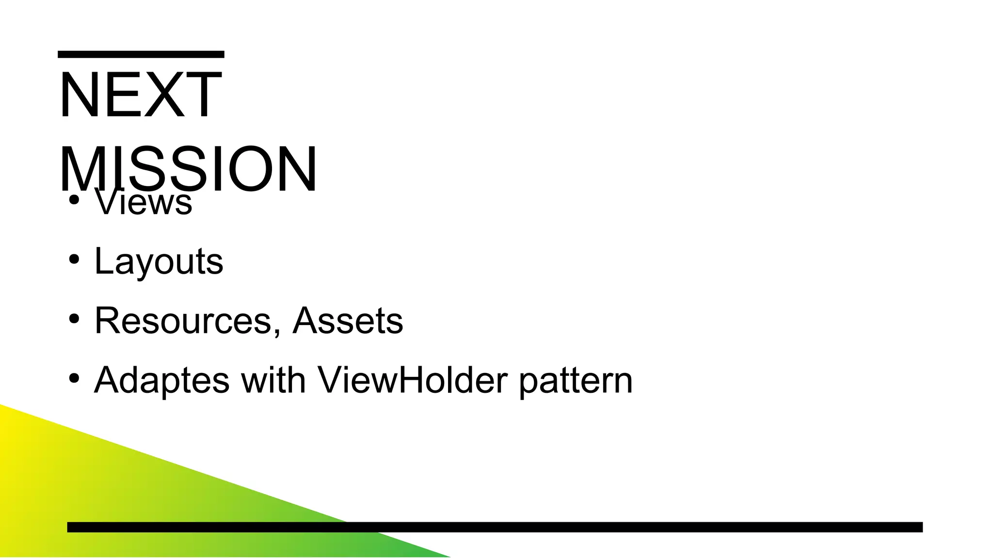 NEXTMISSION
●
Views
●
Layouts
●
Resources,Assets
●
AdapteswithViewHolderpattern
 