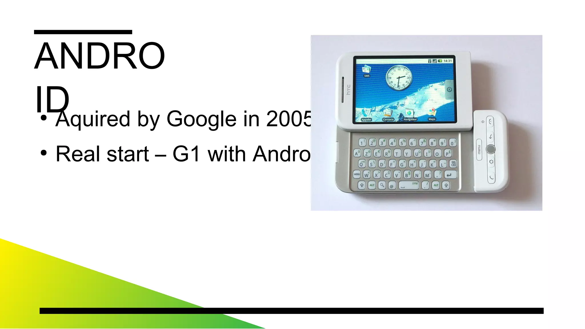 ANDROID
●
AquiredbyGooglein2005
●
Realstart–G1withAndroid1.5in2008
 