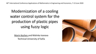 Modernization of a cooling
water control system for the
production of plastic pipes
using fuzzy logic
Marin Kochev and Malinka Ivanova
Technical University of Sofia
46th International Conference Applications of Mathematics in Engineering and Economics, 7-13 June 2020
 