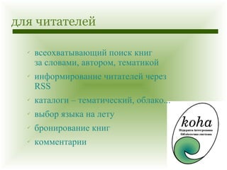 для читателей всеохватывающий поиск книг за словами, автором, тематикой информирование читателей через  RSS каталоги – тематический, облако... выбор языка на лету бронирование книг комментарии 