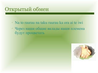 Открытый обмен Na to raurau na taku raurau ka ora ai te iwi Через наши общие вклады наши племена будут процветать 
