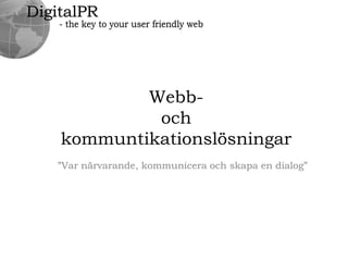 DigitalPR - the key to your user friendly web Webb- och kommuntikationslösningar ”Varnärvarande, kommuniceraochskapa en dialog” 