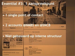 Essential #3: 1 aanspreekpunt 
• 1 single point of contact 
• 2 accounts @NMBS en @SNCB 
• Niet gebaseerd op interne structuur 
 