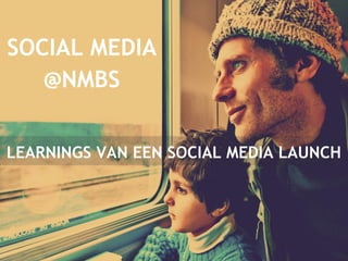 SOCIAL MEDIA 
@NMBS 
LEARNINGS VAN EEN SOCIAL MEDIA LAUNCH 
 