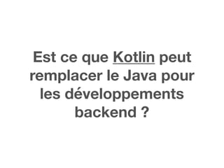 Est ce que Kotlin peut
remplacer le Java pour
les développements
backend ?
 