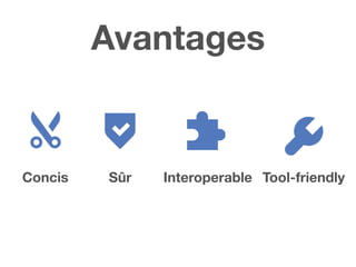 Avantages
Tool-friendlyConcis Sûr Interoperable
 