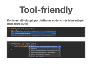 Tool-friendly
Kotlin est développé par JetBrains et donc très bien intégré
dans leurs outils
 