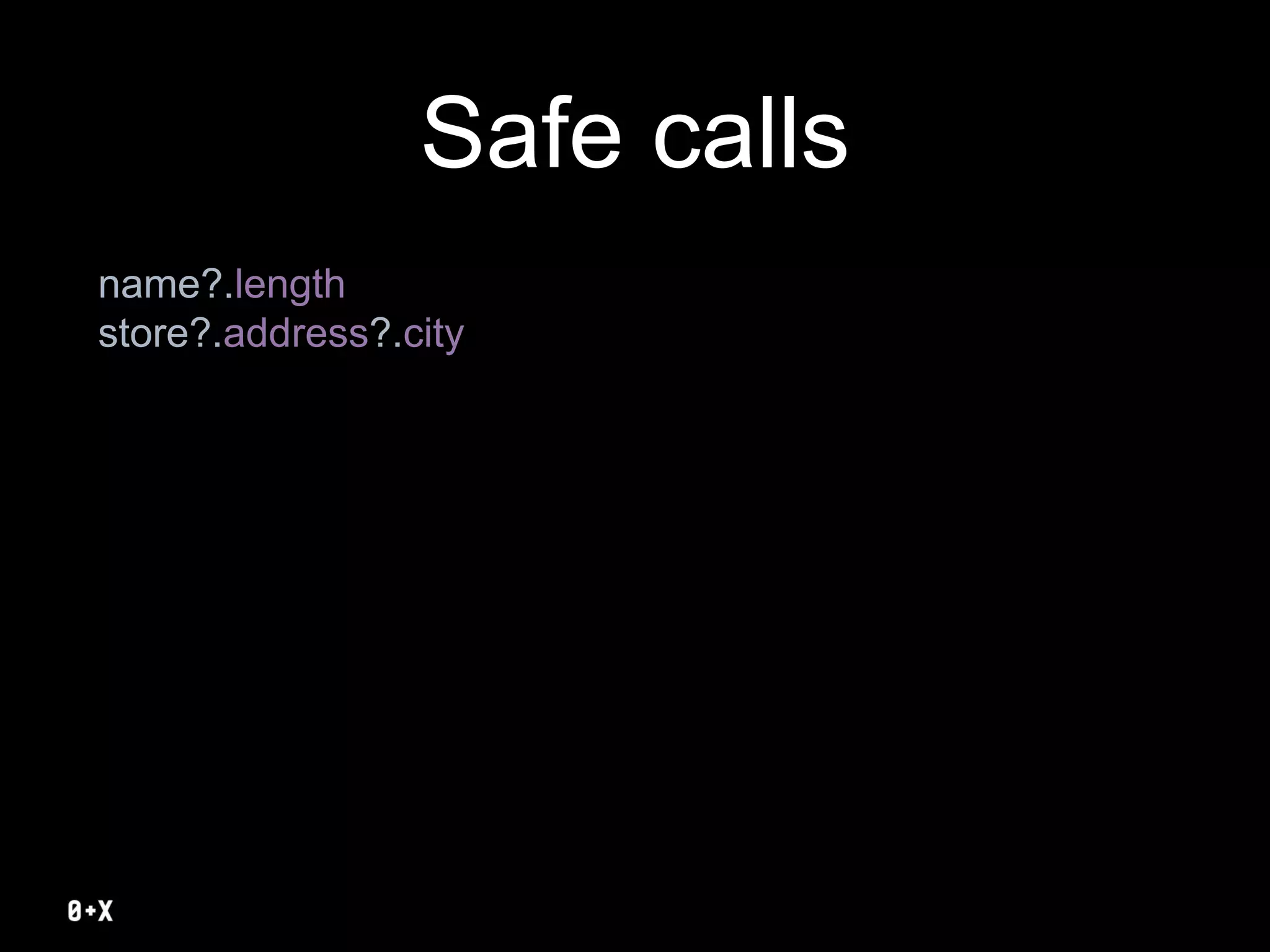 Safe calls
name?.length
store?.address?.city
 
