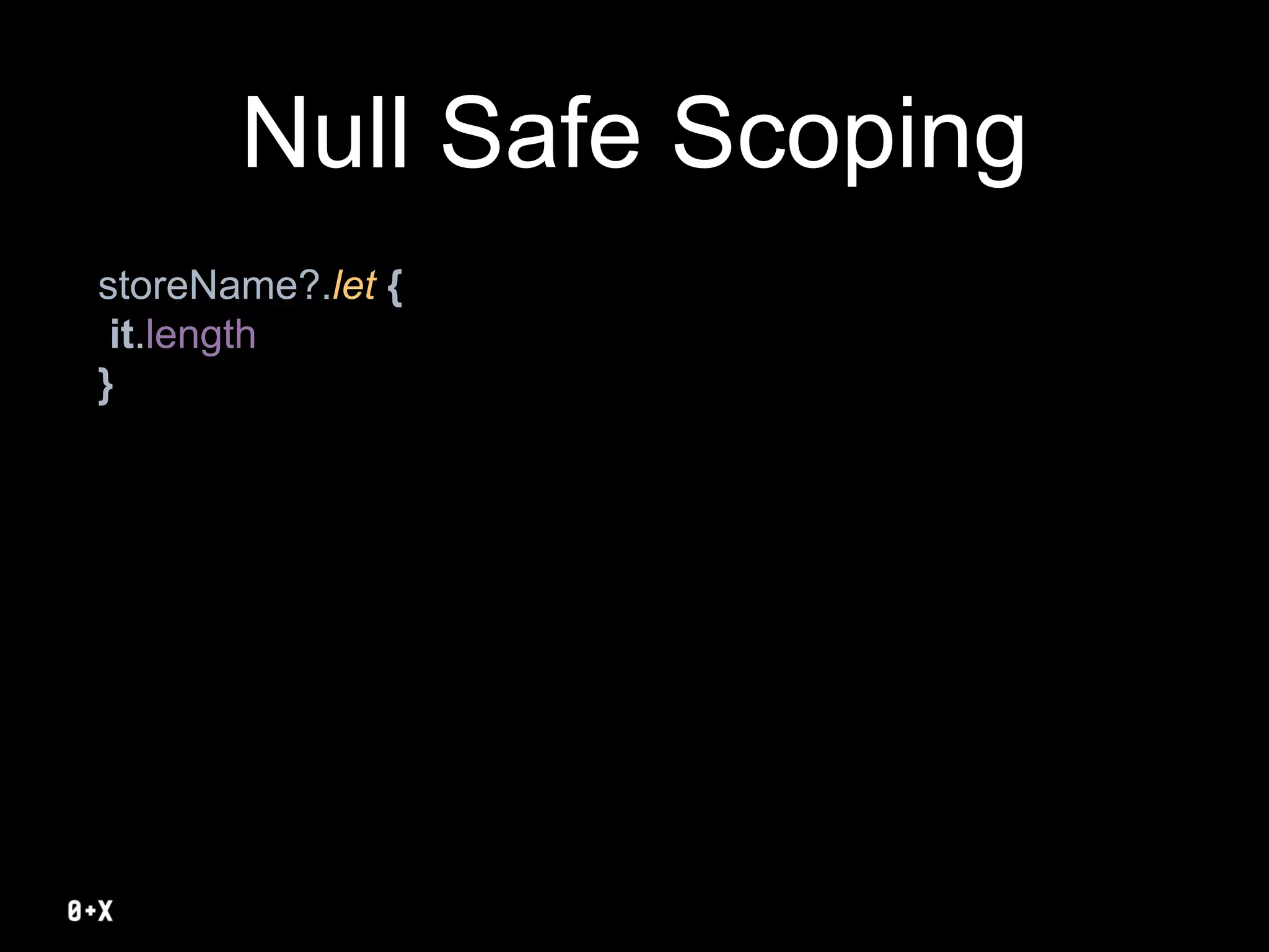 Null Safe Scoping
storeName?.let {
it.length
}
 