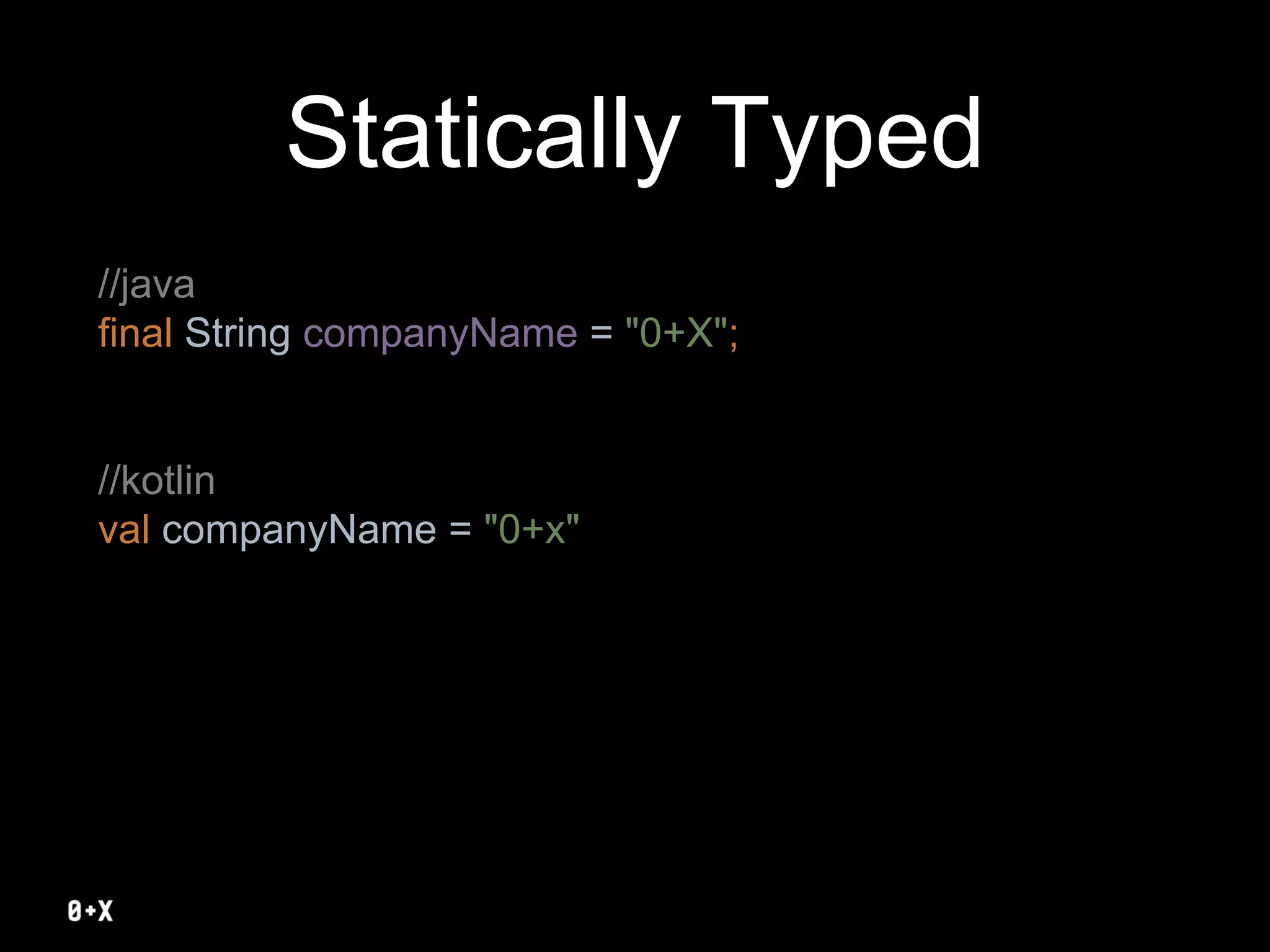 Statically Typed
//java
final String companyName = "0+X";
//kotlin
val companyName = "0+x"
 