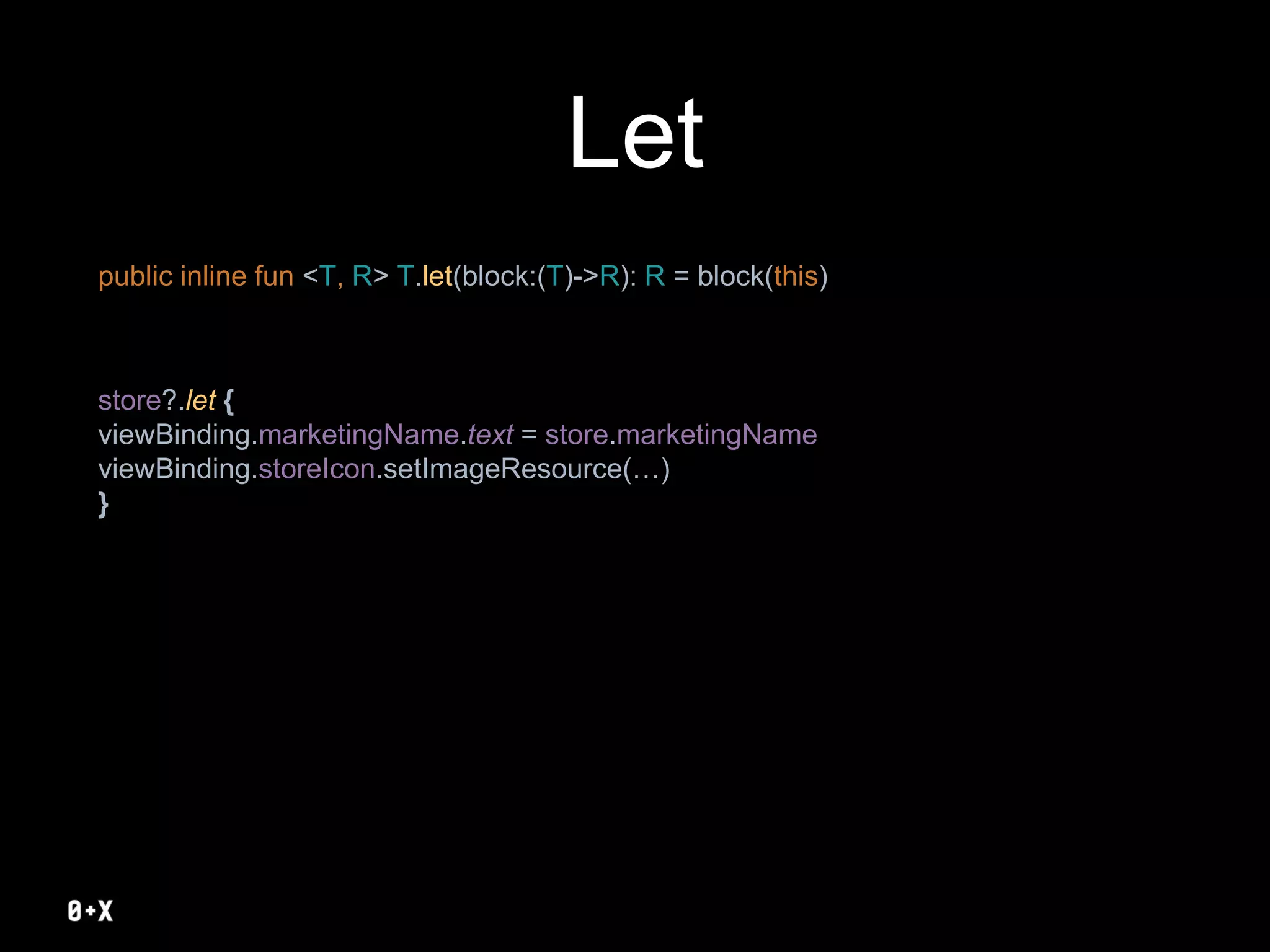 Let
public inline fun <T, R> T.let(block:(T)->R): R = block(this)
store?.let {
viewBinding.marketingName.text = store.marketingName
viewBinding.storeIcon.setImageResource(…)
}
 