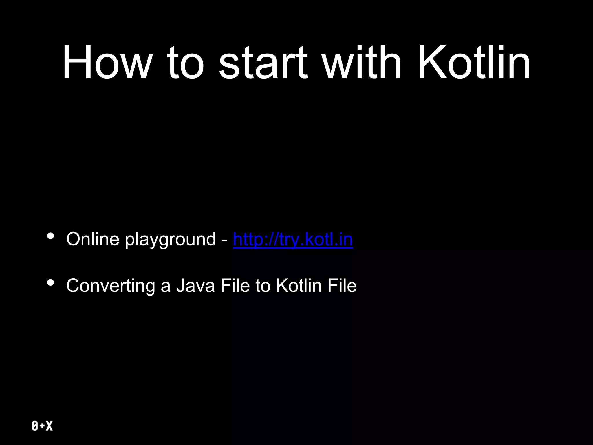 How to start with Kotlin
• Online playground - http://try.kotl.in
• Converting a Java File to Kotlin File
 
