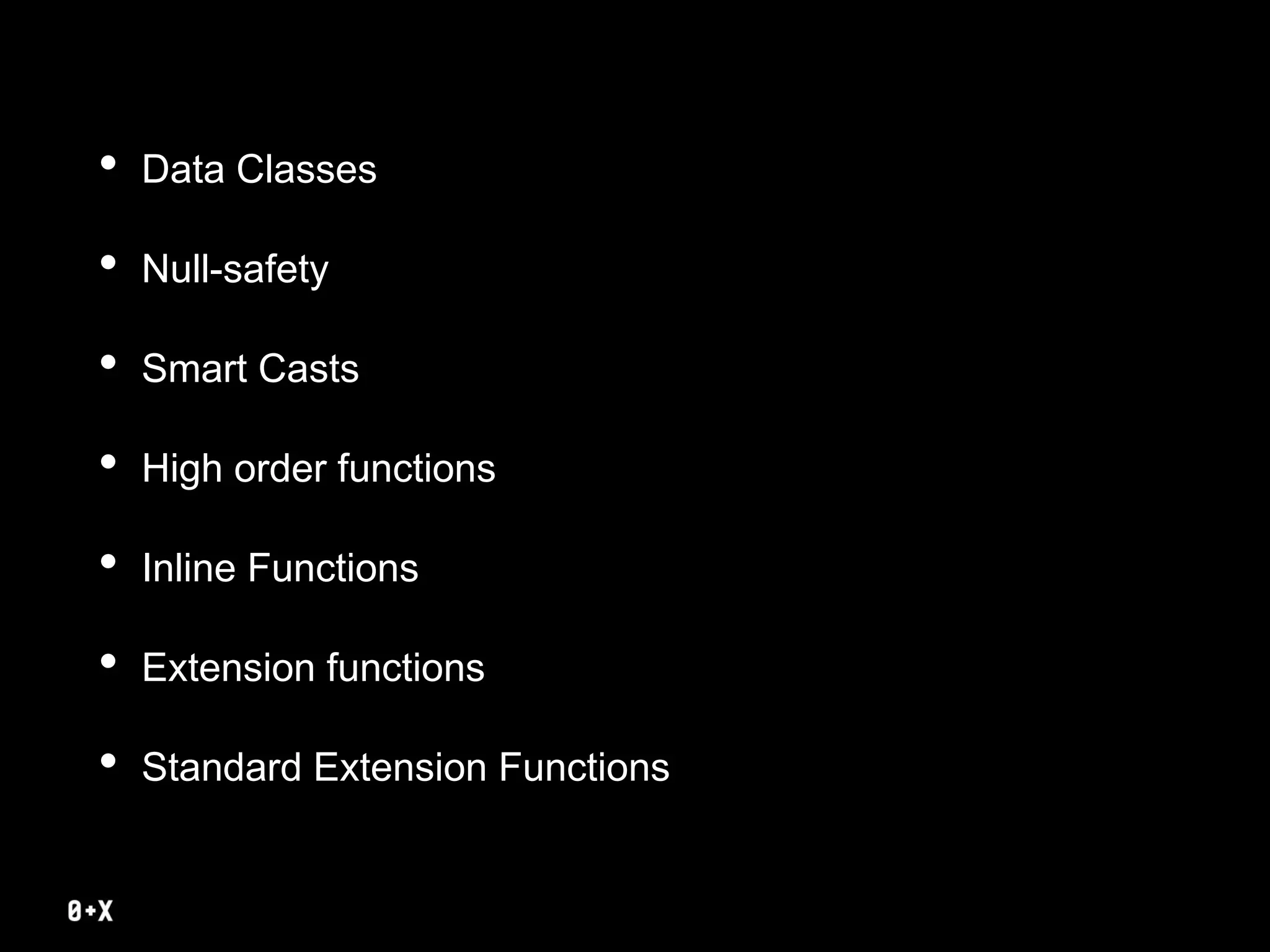 • Data Classes
• Null-safety
• Smart Casts
• High order functions
• Inline Functions
• Extension functions
• Standard Extension Functions
 