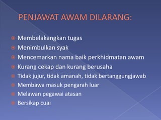  Membelakangkan tugas
 Menimbulkan syak
 Mencemarkan nama baik perkhidmatan awam
 Kurang cekap dan kurang berusaha
 Tidak jujur, tidak amanah, tidak bertanggungjawab
 Membawa masuk pengarah luar
 Melawan pegawai atasan
 Bersikap cuai
 