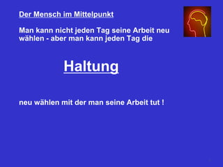 Der Mensch im Mittelpunkt
Man kann nicht jeden Tag seine Arbeit neu
wählen - aber man kann jeden Tag die
Haltung
neu wählen mit der man seine Arbeit tut !
11
 