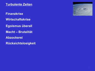 Turbulente Zeiten
Finanzkrise
Wirtschaftskrise
Egoismus überall
Macht – Brutalität
Abzockerei
Rücksichtslosigkeit
17
 