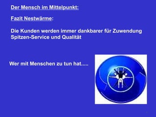 Der Mensch im Mittelpunkt:
Fazit Nestwärme:
Die Kunden werden immer dankbarer für Zuwendung
Spitzen-Service und Qualität
Wer mit Menschen zu tun hat.....
25
 