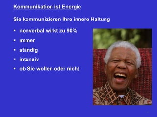 Sie kommunizieren Ihre innere Haltung
 nonverbal wirkt zu 90%
 immer
 ständig
 intensiv
 ob Sie wollen oder nicht
Kommunikation ist Energie
47
 