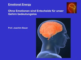 Emotional Energy
Ohne Emotionen sind Entscheide für unser
Gehirn bedeutungslos
Prof. Joachim Bauer
55
 