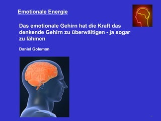 Das emotionale Gehirn hat die Kraft das
denkende Gehirn zu überwältigen - ja sogar
zu lähmen
Daniel Goleman
Emotionale Energie
60
 