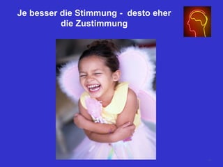 Je besser die Stimmung - desto eher
die Zustimmung
77
 